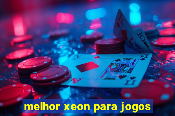 melhor xeon para jogos