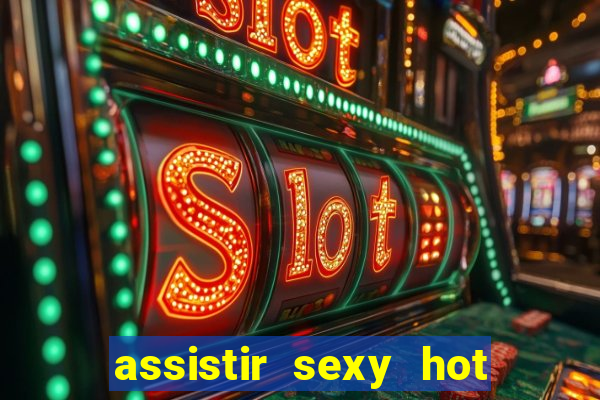 assistir sexy hot online grátis