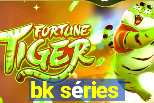 bk séries
