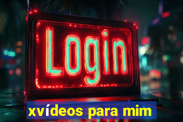 xvídeos para mim