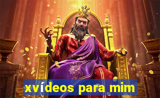 xvídeos para mim