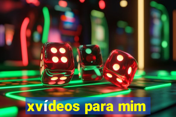 xvídeos para mim