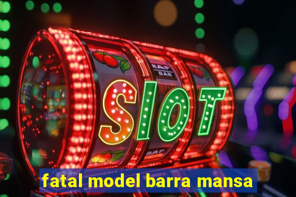 fatal model barra mansa