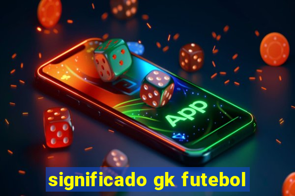 significado gk futebol