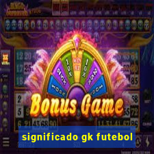 significado gk futebol