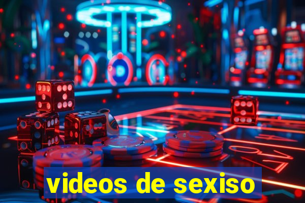 videos de sexiso