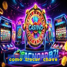 como trocar chave pix do jogo do tigre