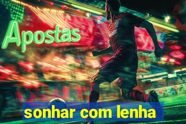 sonhar com lenha