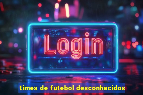 times de futebol desconhecidos