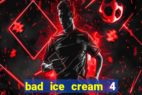 bad ice cream 4 click jogos
