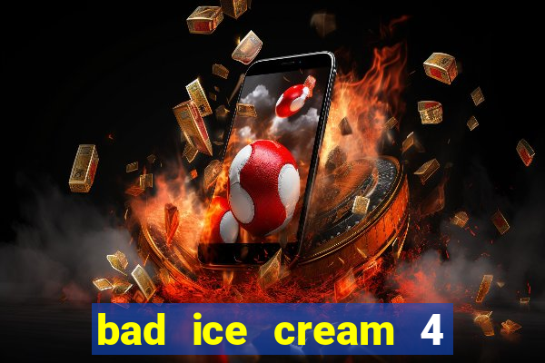 bad ice cream 4 click jogos