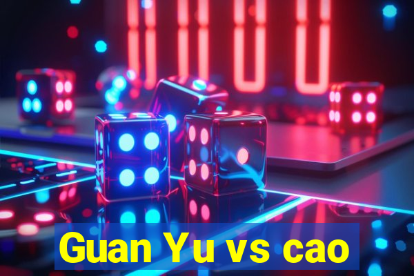 Guan Yu vs cao