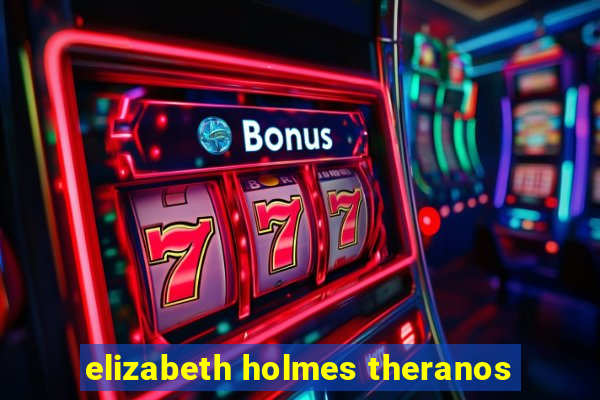 elizabeth holmes theranos
