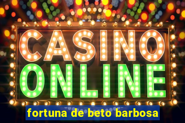 fortuna de beto barbosa
