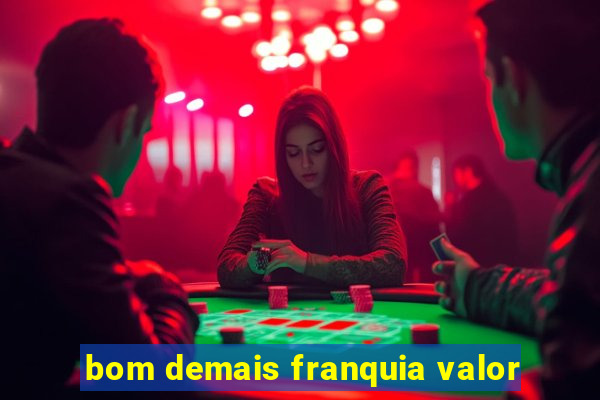 bom demais franquia valor