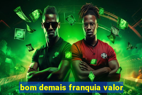 bom demais franquia valor
