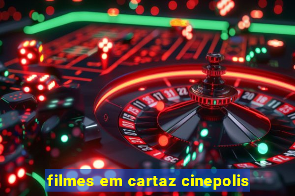 filmes em cartaz cinepolis
