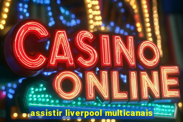 assistir liverpool multicanais