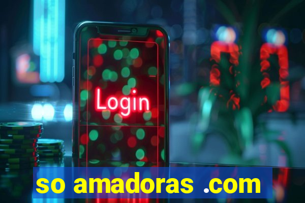 so amadoras .com