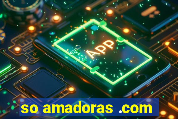 so amadoras .com