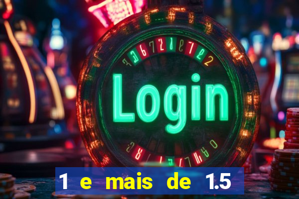 1 e mais de 1.5 o que significa