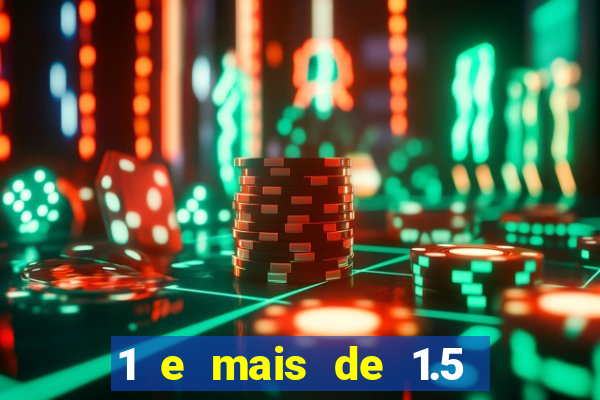 1 e mais de 1.5 o que significa