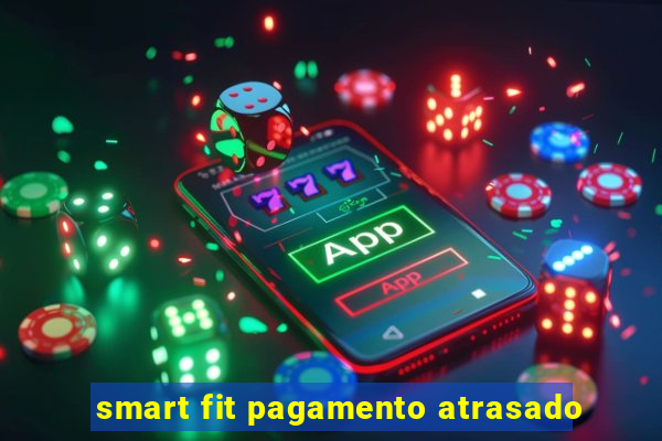 smart fit pagamento atrasado