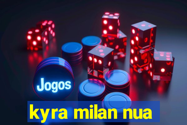 kyra milan nua