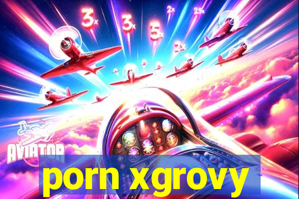 porn xgrovy