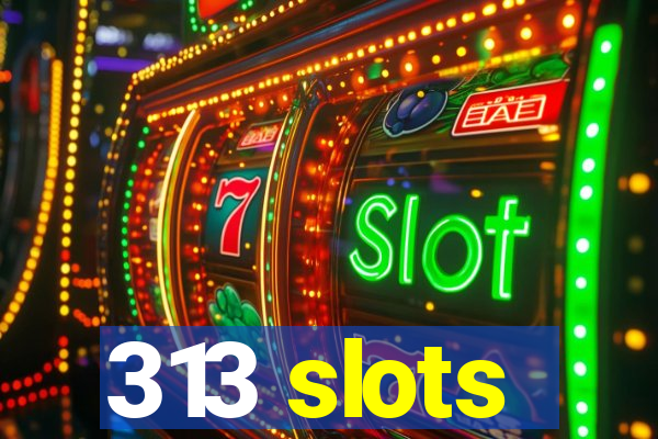313 slots