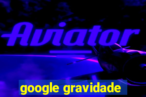 google gravidade