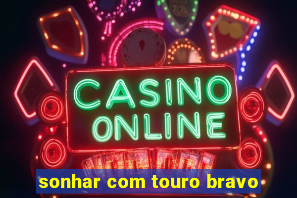 sonhar com touro bravo