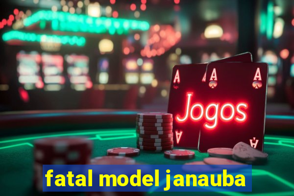 fatal model janauba