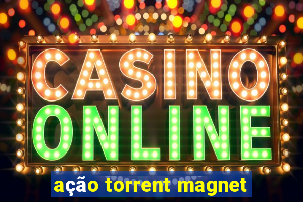 ação torrent magnet