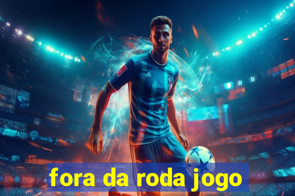 fora da roda jogo