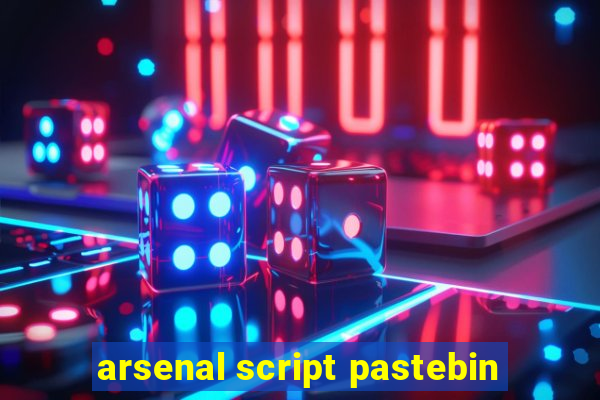 arsenal script pastebin