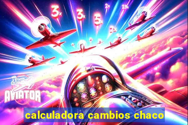 calculadora cambios chaco