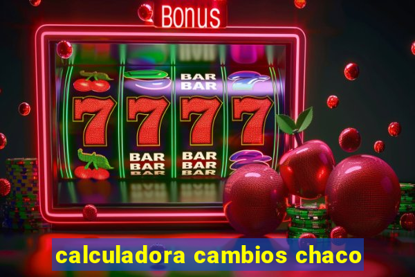 calculadora cambios chaco