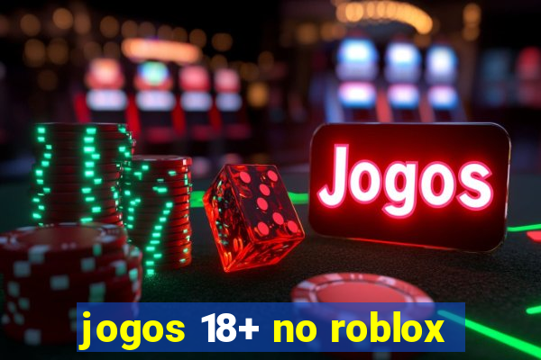 jogos 18+ no roblox