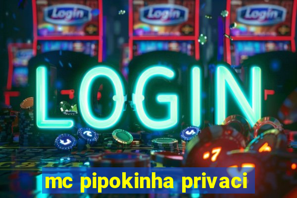 mc pipokinha privaci