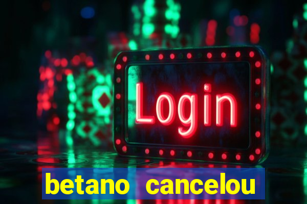 betano cancelou minha conta