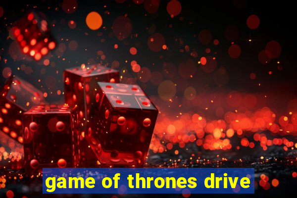 game of thrones drive
