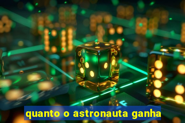 quanto o astronauta ganha