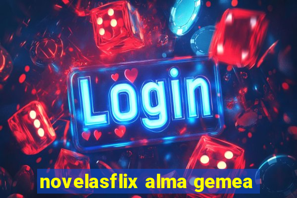 novelasflix alma gemea