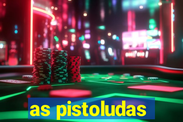 as pistoludas
