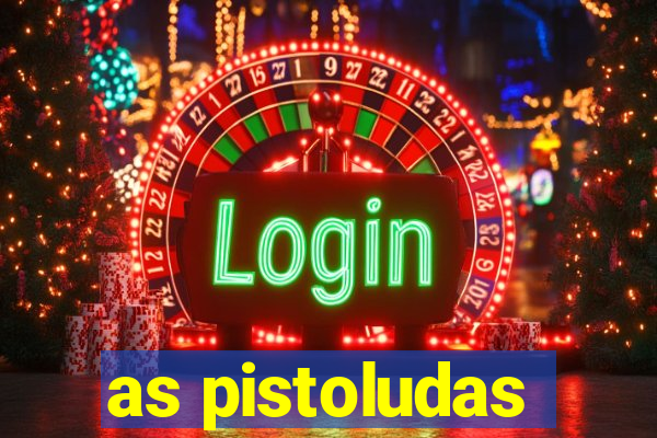 as pistoludas