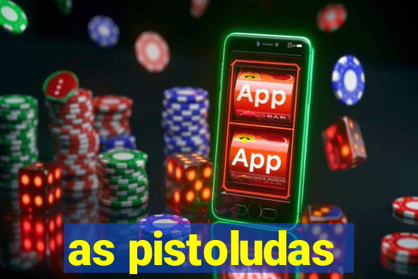 as pistoludas