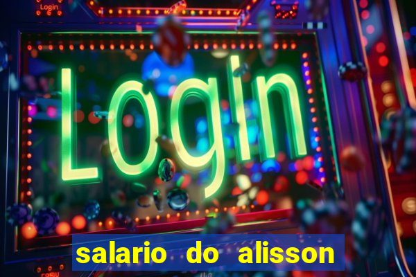 salario do alisson no liverpool