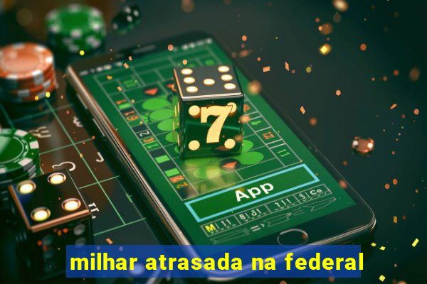milhar atrasada na federal