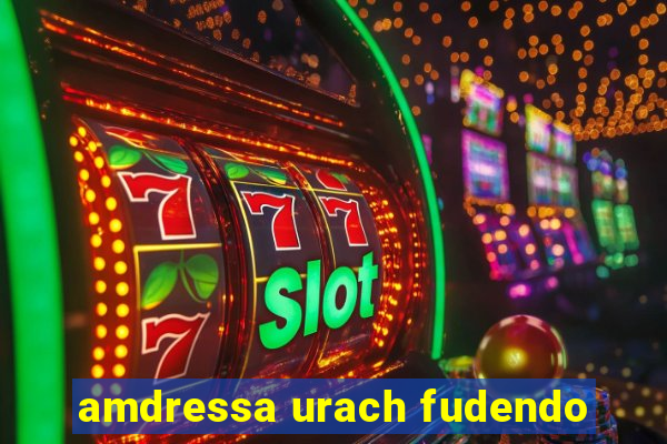 amdressa urach fudendo
